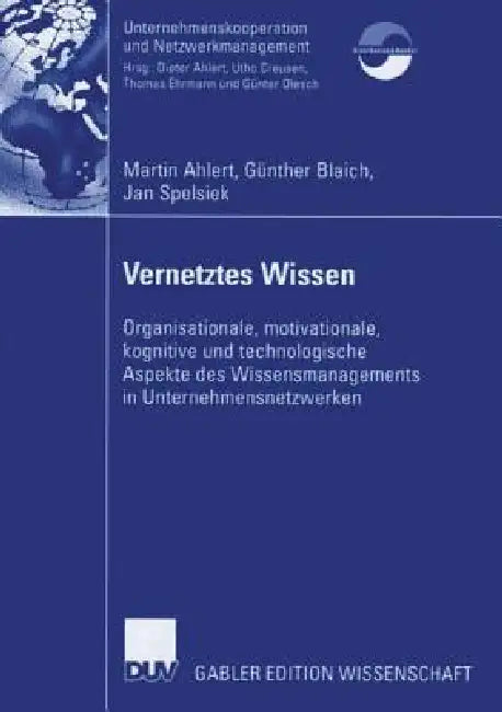 Vernetztes Wissen: Organisationale, Motivationale, Kognitive Und Technologische Aspekte Des Wissensmanagements in Unternehmensnetzwerken by Martin Ahlert, Günther Blaich, Jan Spelsiek