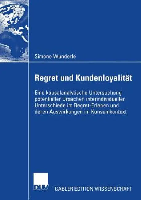Regret Und Kundenloyalität: Eine Kausalanalytische Untersuchung Potentieller Ursachen Interindividueller Unterschiede Im Regret-Erleben Und Deren Ausw by Simone Wunderle, Prof Dr Hans H. Bauer