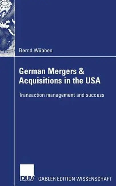 German Mergers & Acquisitions in the USA: Transaction Management and Success by Bernd Wübben