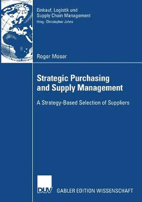 Strategic Purchasing and Supply Management: A Strategy-Based Selection of Suppliers by Roger Moser