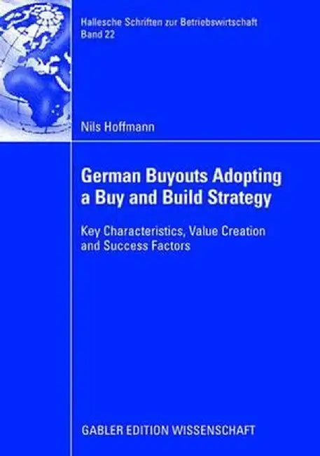 German Buyouts Adopting a Buy and Build Strategy: Key Characteristics, Value Creation and Success Factors by Nils Hoffmann