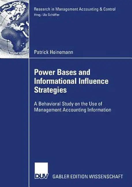 Power Bases and Informational Influence Strategies: A Behavioral Study on the Use of Management Accounting Information by Patrick Heinemann