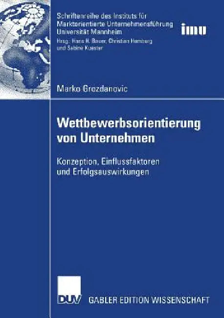 Wettbewerbsorientierung Von Unternehmen: Konzeption, Einflussfaktoren Und Erfolgsauswirkungen by Marko Grozdanovic, Prof Dr Dr H. C. Christian Homburg