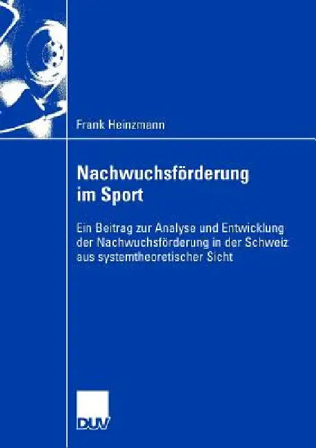 Nachwuchsförderung Im Sport: Ein Beitrag Zur Analyse Und Entwicklung Der Nachwuchsförderung in Der Schweiz Aus Systemtheoretischer Sicht by Frank Heinzmann