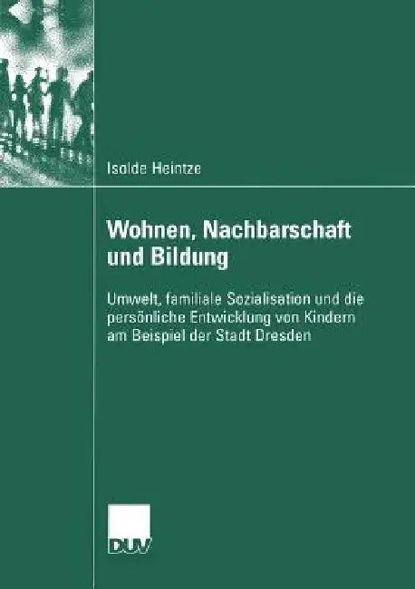 Wohnen, Nachbarschaft Und Bildung: Umwelt, Familiale Sozialisation Und Die Persönliche Entwicklung Von Kindern Am Beispiel Der Stadt Dresden by Isolde Heintze, Prof Dr Ekkart Zimmermann