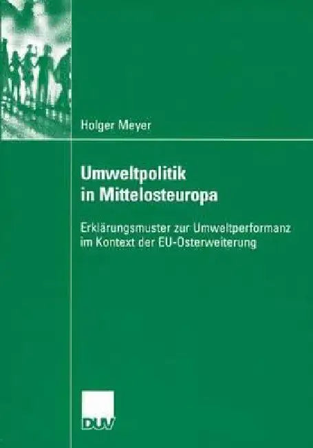 Umweltpolitik in Mittelosteuropa: Erklärungsmuster Zur Umweltperformanz Im Kontext Der Eu-Osterweiterung by Holger Meyer, Prof Dr Ferdinand Müller-Rommel