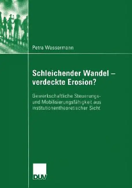 Schleichender Wandel - Verdeckte Erosion?: Gewerkschaftliche Steuerungs- Und Mobilisierungsfähigkeit Aus Institutionentheoretischer Sicht by Petra Wassermann