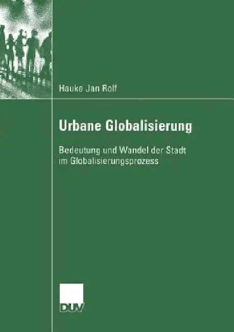 Urbane Globalisierung: Bedeutung Und Wandel Der Stadt Im Globalisierungsprozess by Hauke Jan Rolf, Prof Dr Klaus M. Schmals