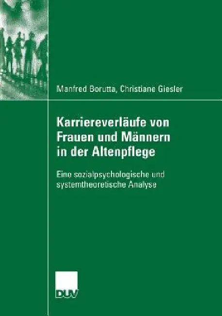 Karriereverläufe Von Frauen Und Männern in Der Altenpflege: Eine Sozialpsychologische Und Systemtheoretische Analyse by Manfred Borutta, Prof Dr Heribert W. Gärtner, Christiane Giesler