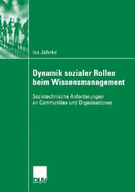 Dynamik Sozialer Rollen Beim Wissensmanagement: Soziotechnische Anforderungen an Communities Und Organisationen by Isa Jahnke, Prof Dr -Ing Thomas Herrmann, Prof Dr Sigrid Metz-Göckel
