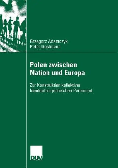 Polen Zwischen Nation Und Europa: Zur Konstruktion Kollektiver Identität Im Polnischen Parlament by Grzegorz Adamczyk, Peter Gostmann