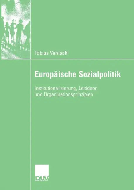 Europäische Sozialpolitik: Institutionalisierung, Leitideen Und Organisationsprinzipien by Tobias Vahlpahl, Prof Dr Jürgen Kohl