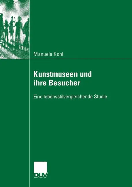 Kunstmuseen Und Ihre Besucher: Eine Lebensstilvergleichende Studie by Manuela Kohl, Prof Dr Alfred Smudits