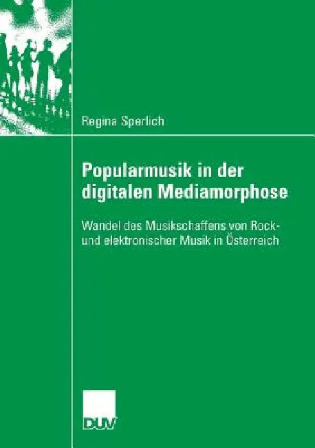 Popularmusik in Der Digitalen Mediamorphose: Wandel Des Musikschaffens Von Rock- Und Elektronischer Musik in Österreich by Regina Sperlich, Prof Dr Alfred Smudits