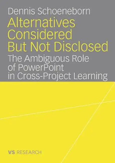 Alternatives Considered But Not Disclosed: The Ambiguous Role of PowerPoint in Cross-Project Learning by Dennis Schoeneborn