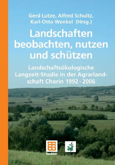 Landschaften Beobachten, Nutzen Und Schützen: Landschaftsökologische Langzeit-Studie in Der Agrarlandschaft Chorin 1992 - 2006 by Gerd Lutze, Alfred Schultz, Karl-Otto Wenkel