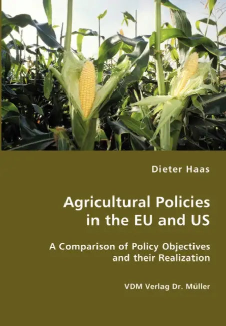Agricultural Policies in the EU and US- A Comparison of Policy Objectives and their Realization by Dieter Haas