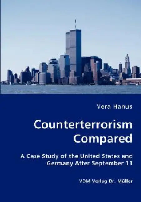 Counterterrorism Compared - A Case Study of the United States and Germany After September 11 by Vera Hanus
