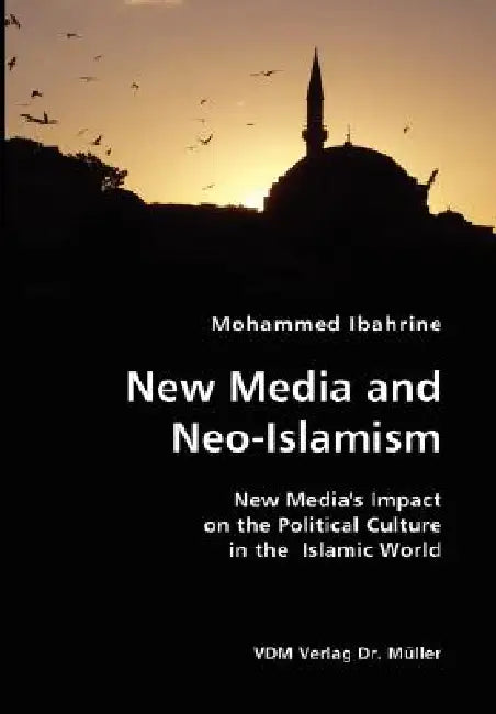 New Media and Neo-Islamism- New Media's Impact on the Political Culture in the Islamic World by Mohammed Ibahrine
