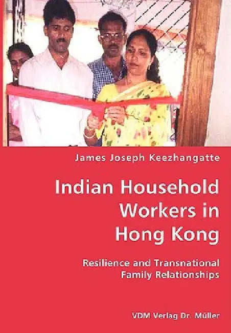 Indian Household Workers in Hong Kong- Resilience and Transnational Family Relationships by James Joseph Keezhangatte