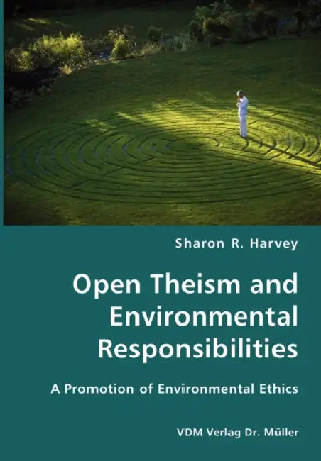 Open Theism and Environmental Responsibilities- A Promotion of Environmental Ethics by Sharon R. Harvey