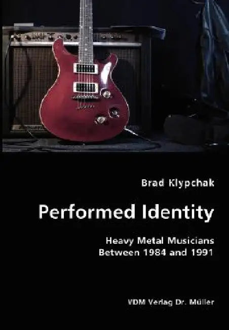 Performed Identity- Heavy Metal Musicians Between 1984 and 1991 by Brad Klypchak