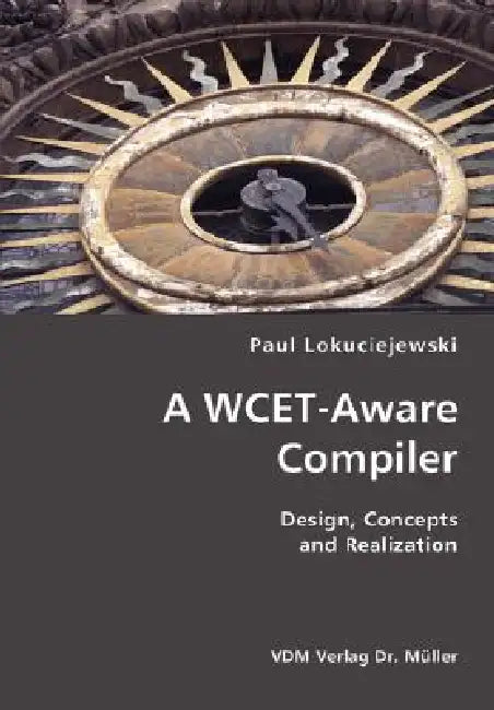 A WCET-Aware Compiler- Design, Concepts and Realization by Paul Lokuciejewski