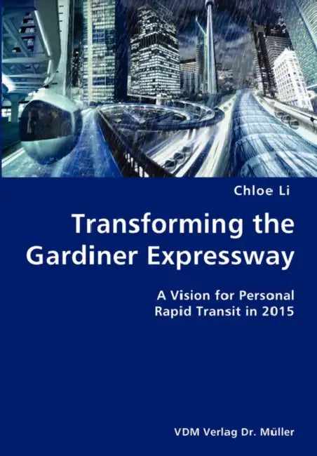 Transforming the Gardiner Expressway- A Vision for Personal Rapid Transit in 2015 by Chloe Li