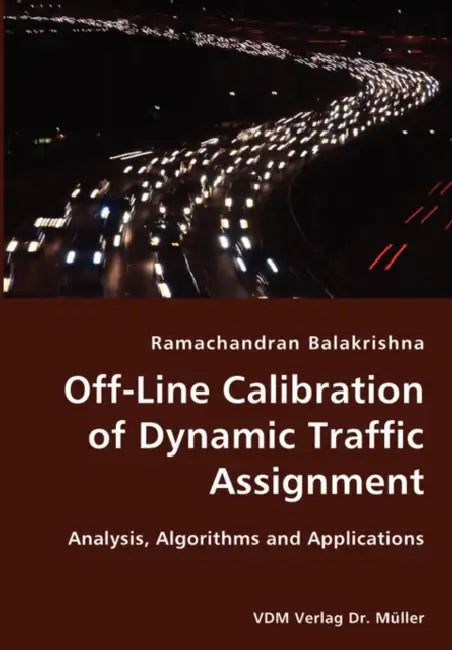 Off-Line Calibration of Dynamic Traffic Assignment- Analysis, Algorithms and Applications by Ramachandran Balakrishna