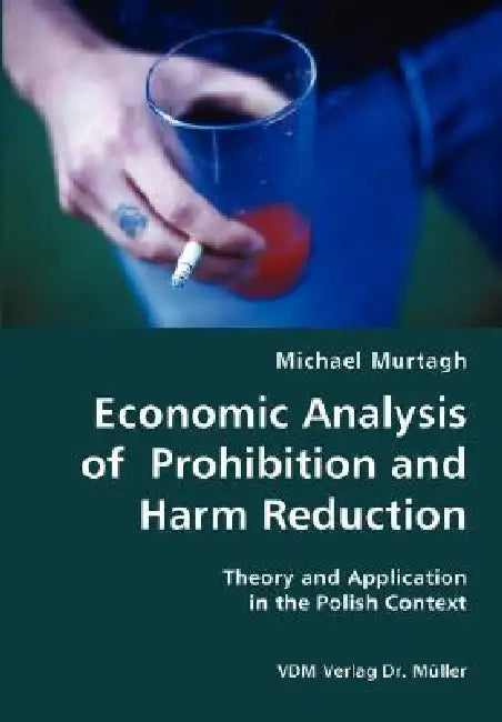 Economic Analysis of Prohibition and Harm Reduction- Theory and Application in the Polish Context by Michael Murtagh