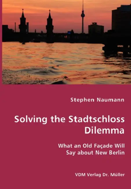 Solving the Stadtschloss Dilemma - What an Old Façade Will Say about New Berlin by Stephen Naumann