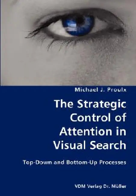 The Strategic Control of Attention in Visual Search- Top-Down and Bottom-Up Processes by Michael J. Proulx