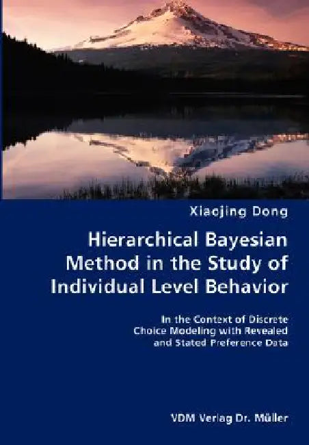 Hierarchical Bayesian Method in the Study of Individual Level Behavior- In the Context of Discrete Choice Modeling with Revealed and Stated Preference by Xiaojing Dong