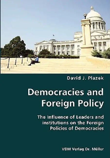 Democracies and Foreign Policy- The Influence of Leaders and institutions on the Foreign Policies of Democracies by David J. Plazek