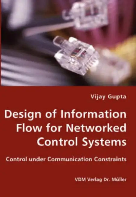Design of Information Flow for Networked Control Systems by Vijay Gupta