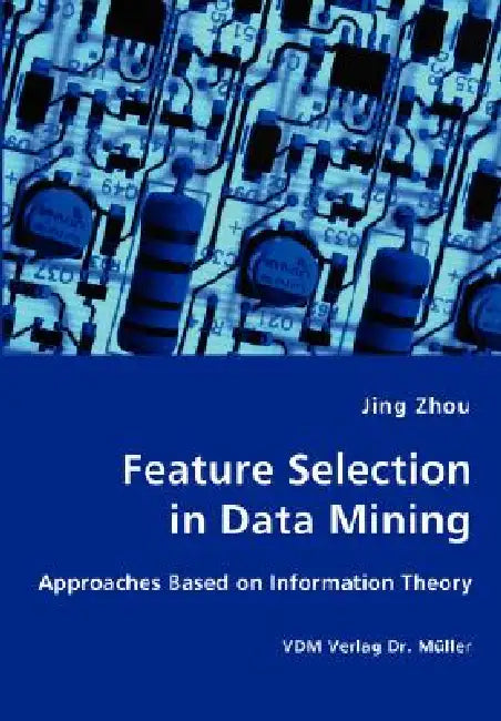 Feature Selection in Data Mining - Approaches Based on Information Theory by Jing Zhou