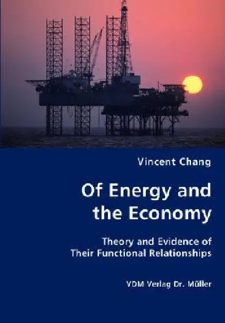 Of Energy and the Economy - Theory and Evidence of Their Functional Relationships by Vincent Chang