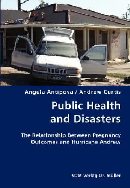 Public Health and Disasters- The Relationship Between Pregnancy Outcomes and Hurricane Andrew by Angela Antipova, Andrew Curtis