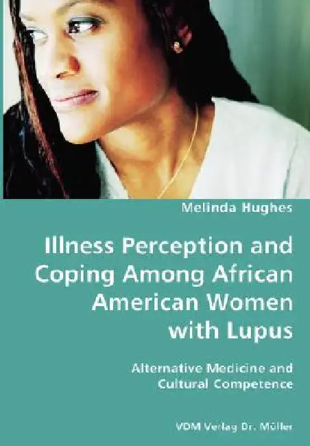 Illness Perception and Coping Among African American Women with Lupus - Alternative Medicine and Cultural Competence by Melinda Hughes