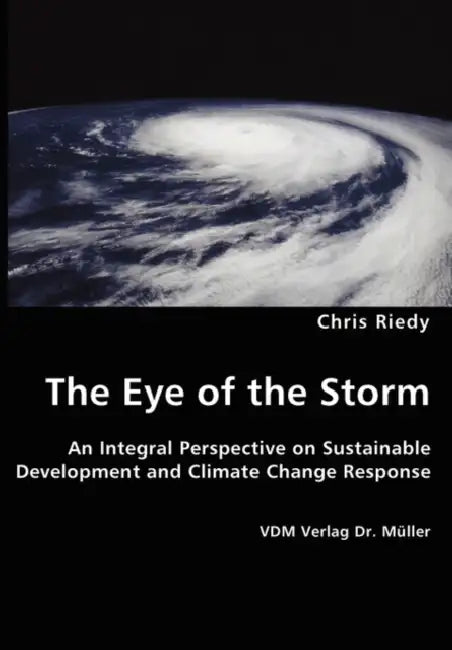 The Eye of the Storm - An Integral Perspective on Sustainable Development and Climate Change Response by Chris Riedy