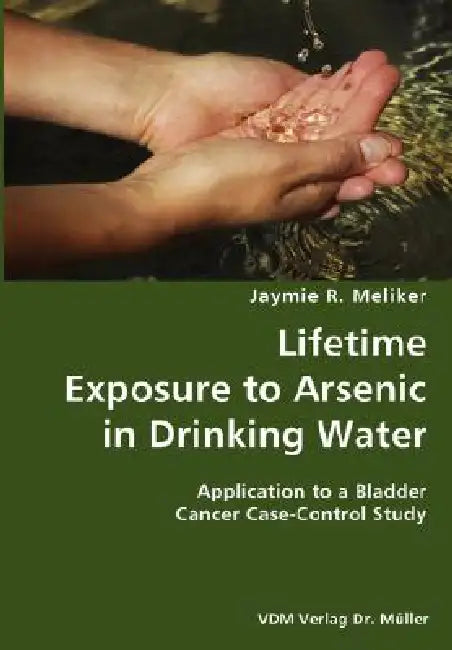Lifetime Exposure to Arsenic in Drinking Water- Application to a Bladder Cancer Case-Control Study by Jaymie R. Meliker