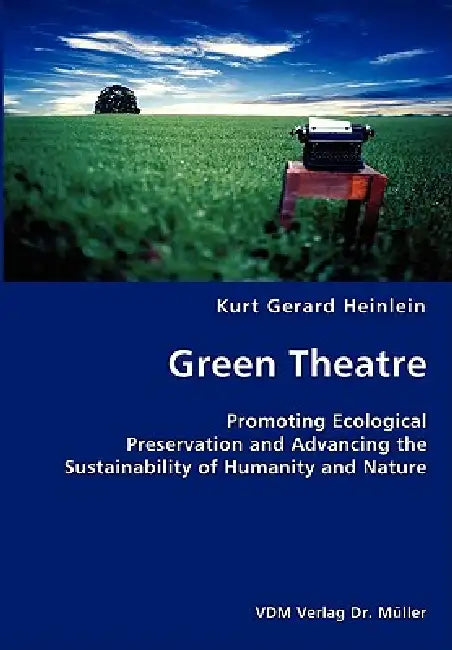 Green Theatre- Promoting Ecological Preservation and Advancing the Sustainability of Humanity and Nature by Kurt Gerard Heinlein