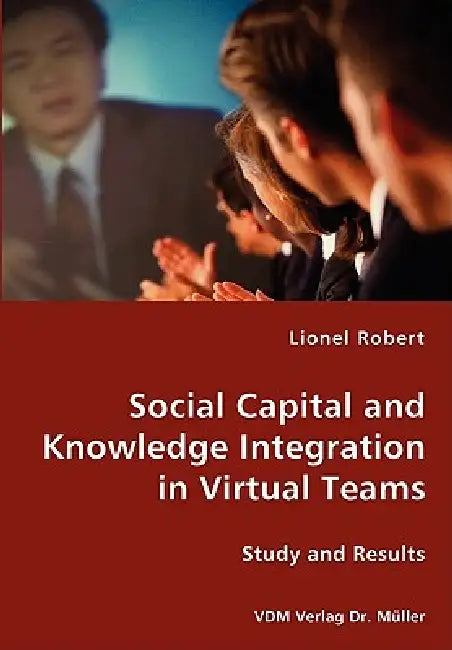 Social Capital and Knowledge Integration in Virtual Teams by Lionel Robert