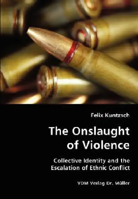 The Onslaught of Violence - Collective Identity and the Escalation of Ethnic Conflict by Felix Kuntzsch