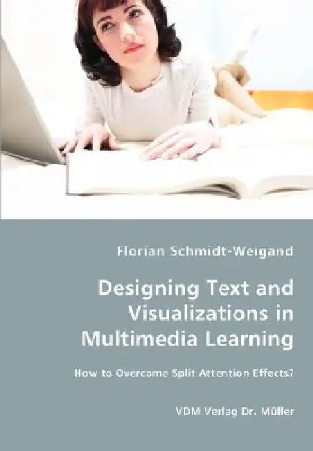 Designing Text and Visualizations in Multimedia Learning - How to Overcome Split Attention Effects? by Florian Schmidt-Weigand
