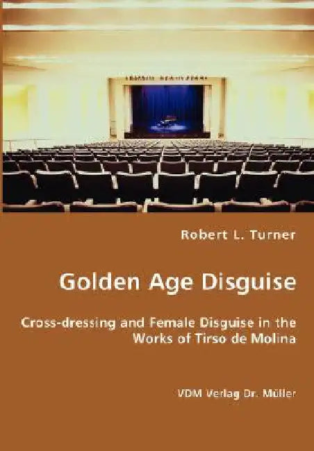 Golden Age Disguise - Cross-dressing and Female Disguise in the Works of Tirso de Molina by Robert L. Turner
