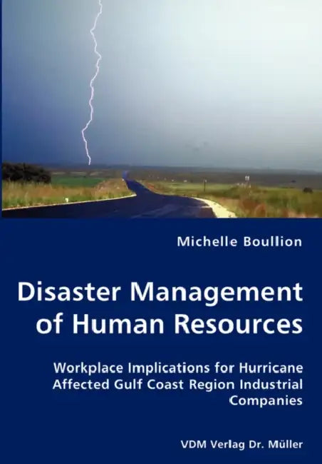 Disaster Management of Human Resources - Workplace Implications for Hurricane Affected Gulf Coast Region Industrial Companies by Michelle Boullion