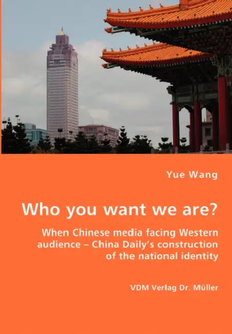 Who you want we are? When Chinese media facing Western audience - China Daily's construction of the national identity by Yue Wang