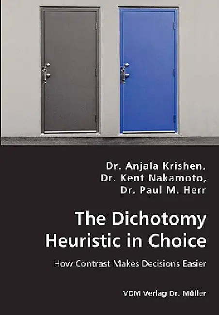 The Dichotomy Heuristic in Choice - How Contrast Makes Decisions Easier by Anjala Krishen, Kent Nakamoto, Paul M. Herr