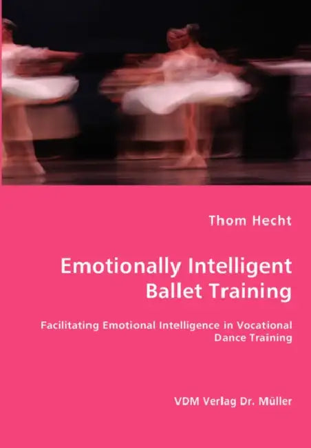 Emotionally Intelligent Ballet Training- Facilitating Emotional Intelligence in Vocational Dance Training by Thom Hecht